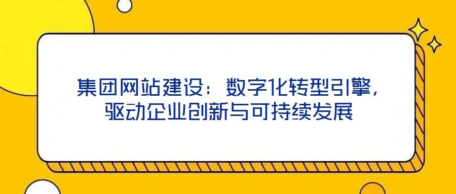  集團網(wǎng)站建設：數(shù)字化轉(zhuǎn)型引擎，驅(qū)動企業(yè)創(chuàng)新與可持續(xù)發(fā)展