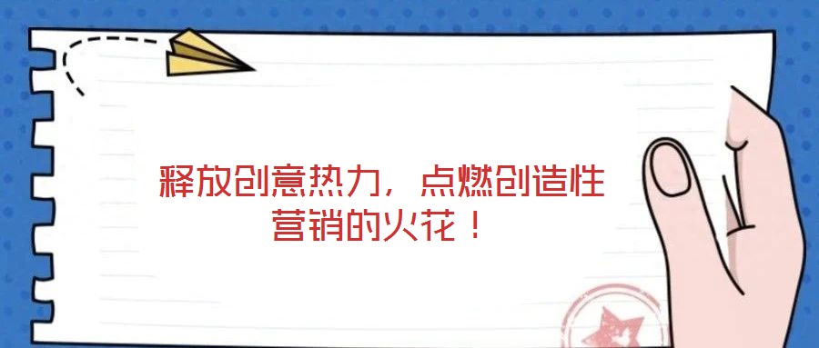 釋放創(chuàng)意熱力，點(diǎn)燃創(chuàng)造性營(yíng)銷的火花！