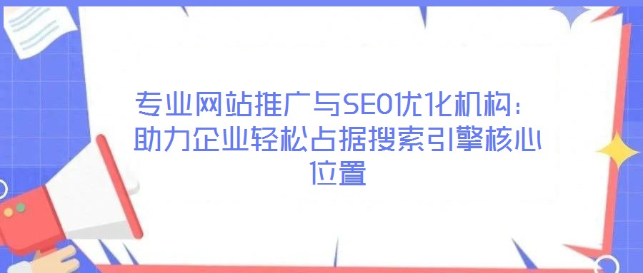 專業(yè)網(wǎng)站推廣與SEO優(yōu)化機(jī)構(gòu)：助力企業(yè)輕松占據(jù)搜索引擎核心位置