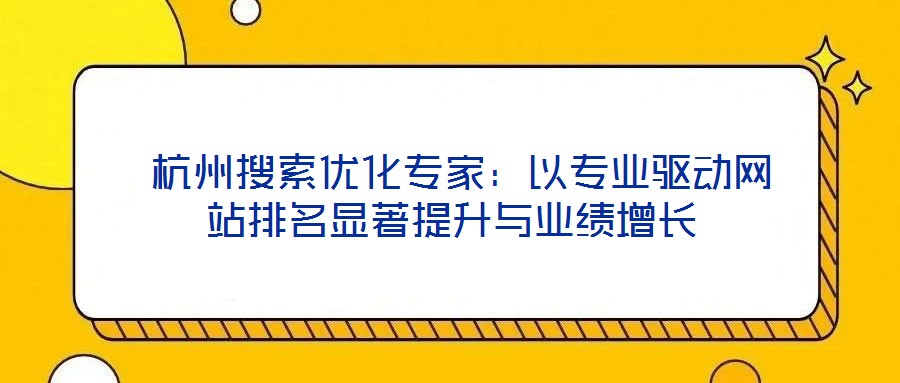  杭州搜索優(yōu)化專(zhuān)家：以專(zhuān)業(yè)驅(qū)動(dòng)網(wǎng)站排名顯著提升與業(yè)績(jī)?cè)鲩L(zhǎng)