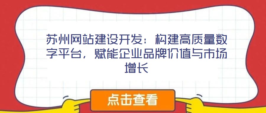 蘇州網(wǎng)站建設(shè)開發(fā)：構(gòu)建高質(zhì)量數(shù)字平臺，賦能企業(yè)品牌價值與市場增長