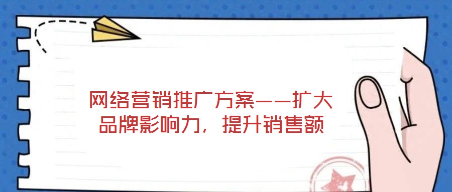 網(wǎng)絡(luò)營(yíng)銷推廣方案——擴(kuò)大品牌影響力，提升銷售額