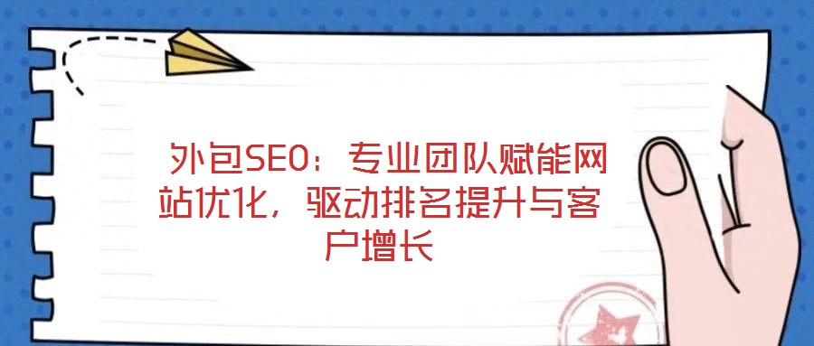  外包SEO：專業(yè)團(tuán)隊(duì)賦能網(wǎng)站優(yōu)化，驅(qū)動(dòng)排名提升與客戶增長