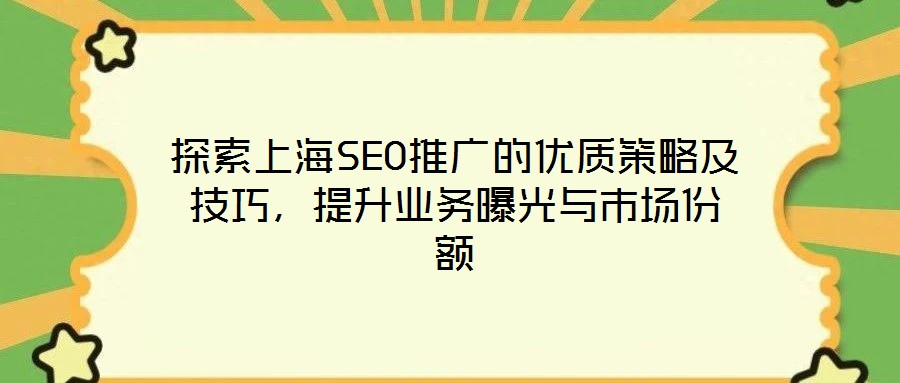 探索上海SEO推廣的優(yōu)質(zhì)策略及技巧，提升業(yè)務(wù)曝光與市場份額