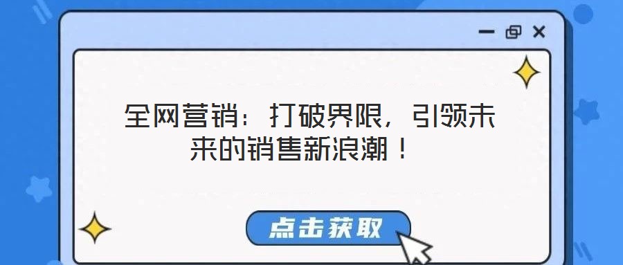  全網(wǎng)營銷：打破界限，引領(lǐng)未來的銷售新浪潮！