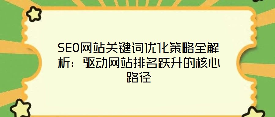 SEO網(wǎng)站關鍵詞優(yōu)化策略全解析：驅(qū)動網(wǎng)站排名躍升的核心路徑