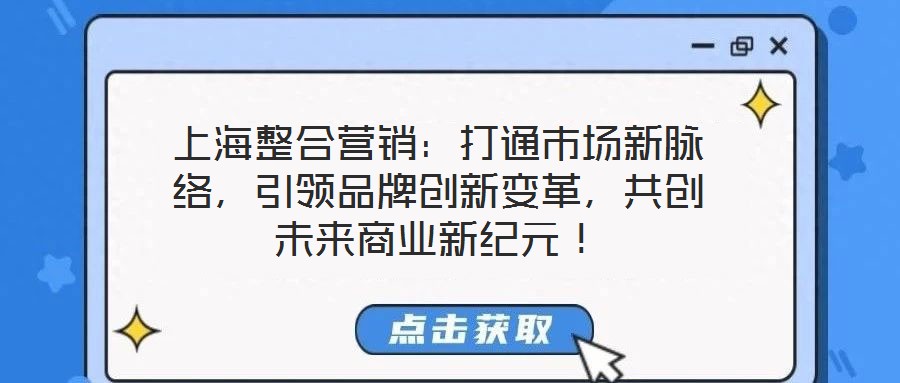 上海整合營銷：打通市場新脈絡(luò)，引領(lǐng)品牌創(chuàng)新變革，共創(chuàng)未來商業(yè)新紀(jì)元！