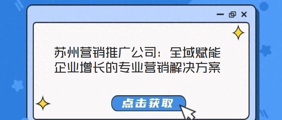 蘇州營銷推廣公司：全域賦能企業(yè)增長的專業(yè)營銷解決方案