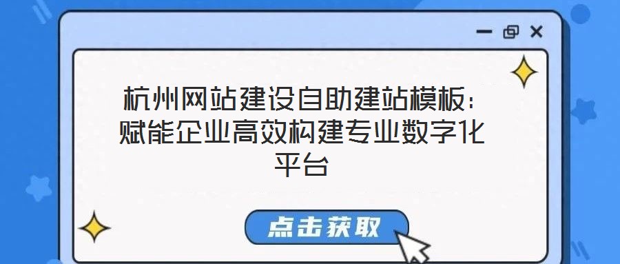  杭州網(wǎng)站建設自助建站模板：賦能企業(yè)高效構建專業(yè)數(shù)字化平臺