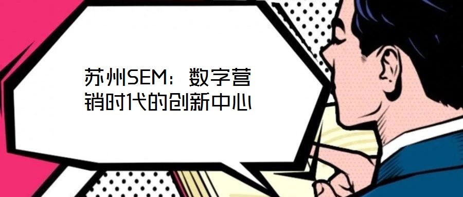 蘇州SEM：數(shù)字營銷時(shí)代的創(chuàng)新中心