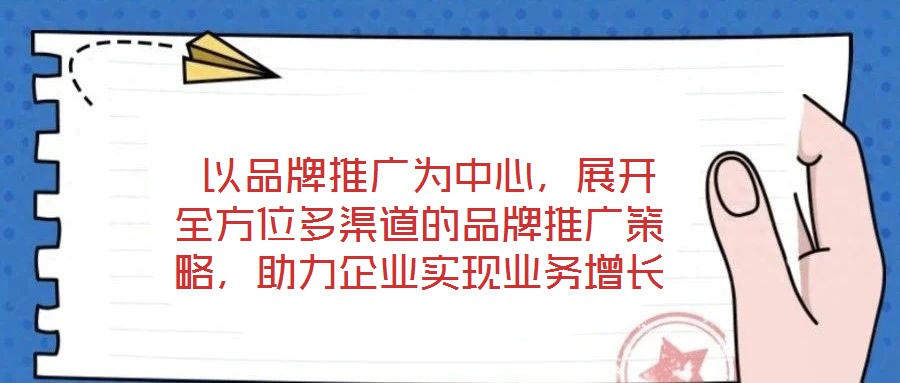  以品牌推廣為中心，展開(kāi)全方位多渠道的品牌推廣策略，助力企業(yè)實(shí)現(xiàn)業(yè)務(wù)增長(zhǎng)