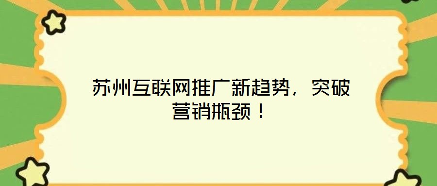 蘇州互聯(lián)網(wǎng)推廣新趨勢(shì)，突破營(yíng)銷(xiāo)瓶頸！