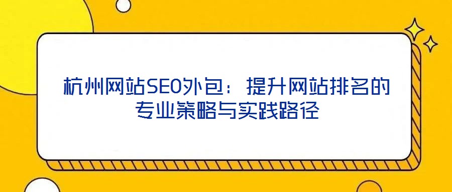 杭州網站SEO外包：提升網站排名的專業(yè)策略與實踐路徑