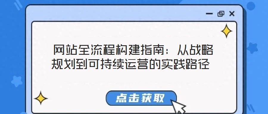  網(wǎng)站全流程構(gòu)建指南：從戰(zhàn)略規(guī)劃到可持續(xù)運(yùn)營(yíng)的實(shí)踐路徑
