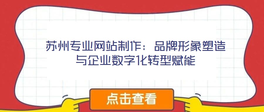 蘇州專(zhuān)業(yè)網(wǎng)站制作：品牌形象塑造與企業(yè)數(shù)字化轉(zhuǎn)型賦能