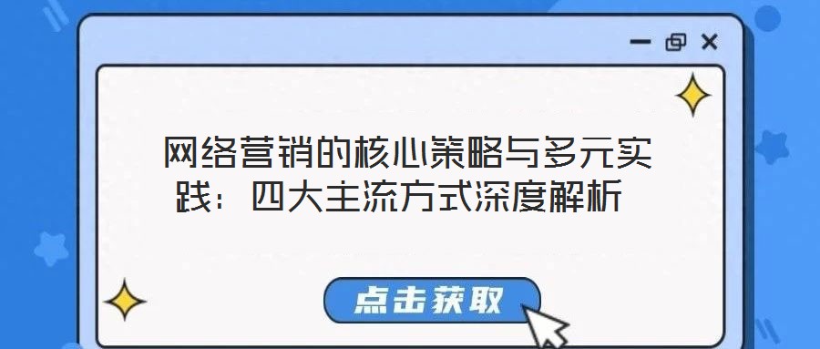  網(wǎng)絡(luò)營銷的核心策略與多元實(shí)踐：四大主流方式深度解析