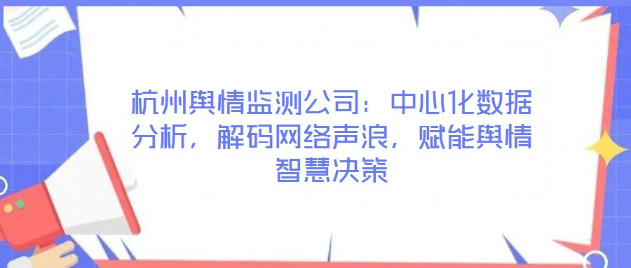 杭州輿情監(jiān)測公司：中心化數(shù)據(jù)分析，解碼網(wǎng)絡(luò)聲浪，賦能輿情智慧決策