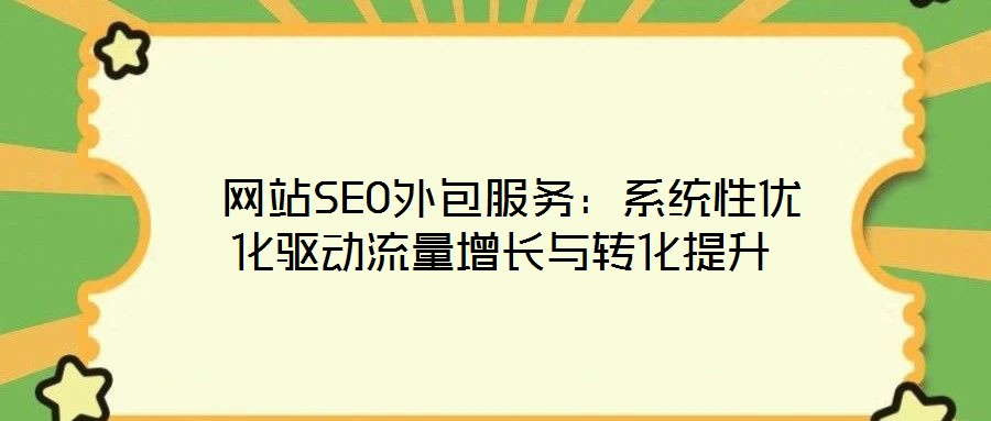  網(wǎng)站SEO外包服務(wù)：系統(tǒng)性優(yōu)化驅(qū)動流量增長與轉(zhuǎn)化提升