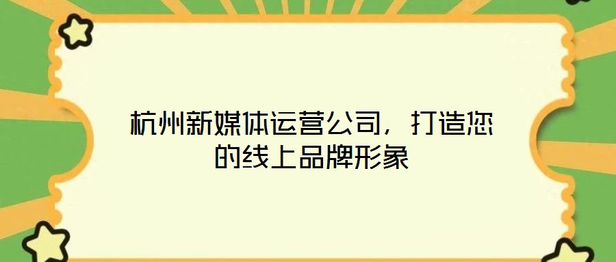 杭州新媒體運營公司，打造您的線上品牌形象