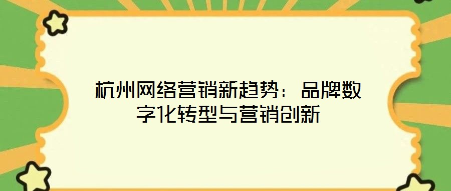 杭州網絡營銷新趨勢：品牌數(shù)字化轉型與營銷創(chuàng)新
