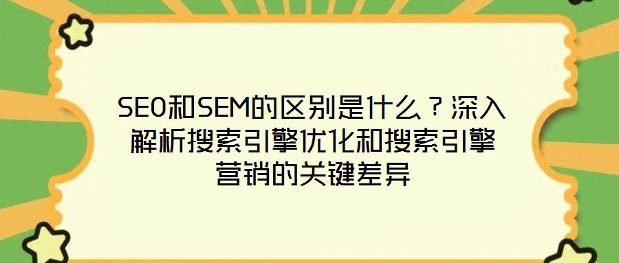 SEO和SEM的區(qū)別是什么？深入解析搜索引擎優(yōu)化和搜索引擎營銷的關(guān)鍵差異