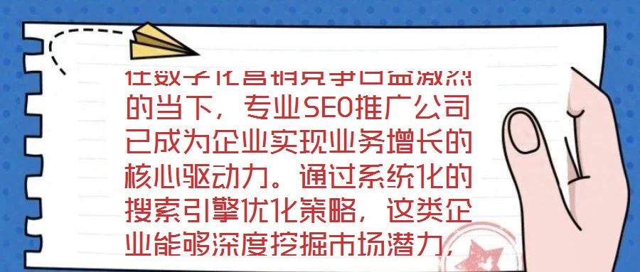在數(shù)字化營(yíng)銷競(jìng)爭(zhēng)日益激烈的當(dāng)下，專業(yè)SEO推廣公司已成為企業(yè)實(shí)現(xiàn)業(yè)務(wù)增長(zhǎng)的核心驅(qū)動(dòng)力。通過系統(tǒng)化的搜索引擎優(yōu)化策略，這類企業(yè)能夠深度挖掘市場(chǎng)潛力，為品牌構(gòu)建可持