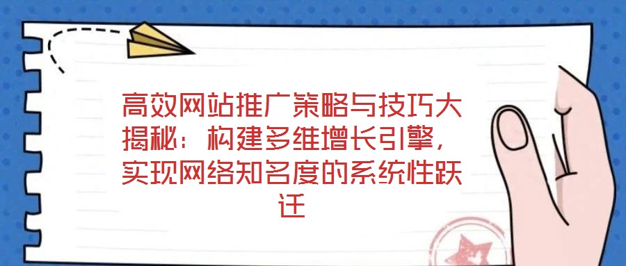 高效網(wǎng)站推廣策略與技巧大揭秘：構(gòu)建多維增長(zhǎng)引擎，實(shí)現(xiàn)網(wǎng)絡(luò)知名度的系統(tǒng)性躍遷
