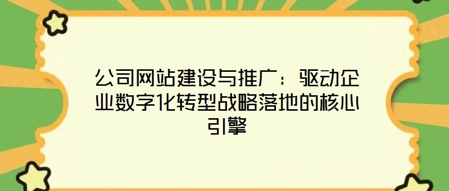 公司網(wǎng)站建設(shè)與推廣：驅(qū)動企業(yè)數(shù)字化轉(zhuǎn)型戰(zhàn)略落地的核心引擎