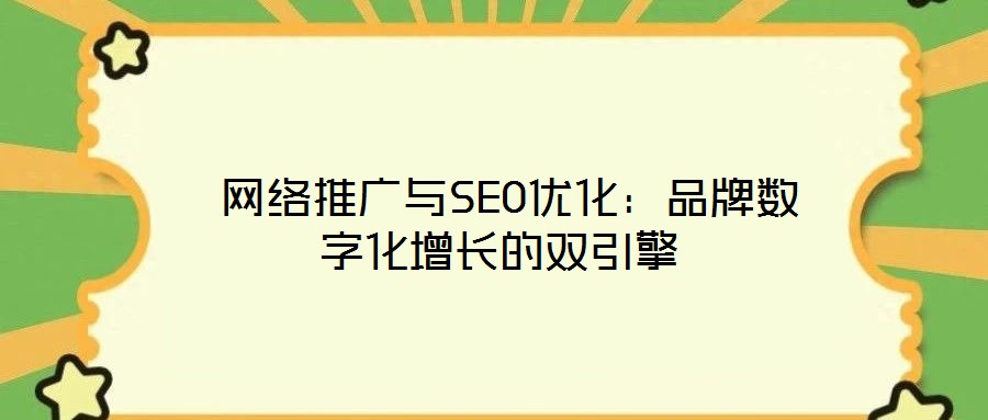  網(wǎng)絡推廣與SEO優(yōu)化：品牌數(shù)字化增長的雙引擎