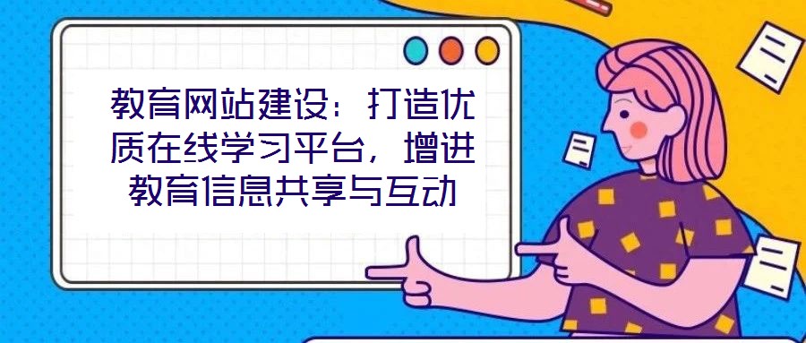 教育網(wǎng)站建設(shè)：打造優(yōu)質(zhì)在線學(xué)習(xí)平臺，增進(jìn)教育信息共享與互動(dòng)