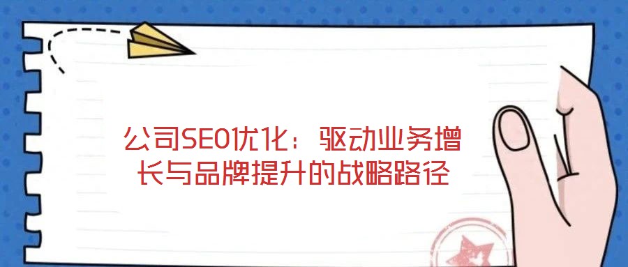 公司SEO優(yōu)化：驅(qū)動業(yè)務(wù)增長與品牌提升的戰(zhàn)略路徑