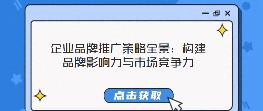 企業(yè)品牌推廣策略全景：構(gòu)建品牌影響力與市場競爭力