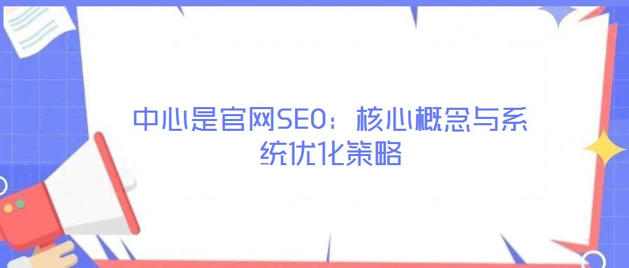 中心是官網(wǎng)SEO：核心概念與系統(tǒng)優(yōu)化策略