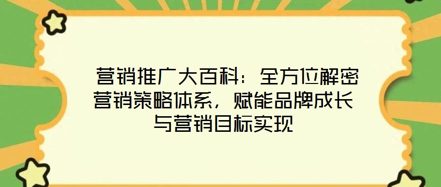  營銷推廣大百科：全方位解密營銷策略體系，賦能品牌成長與營銷目標實現(xiàn)