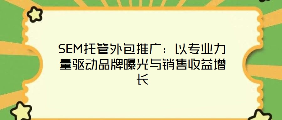 SEM托管外包推廣：以專業(yè)力量驅(qū)動(dòng)品牌曝光與銷售收益增長(zhǎng)