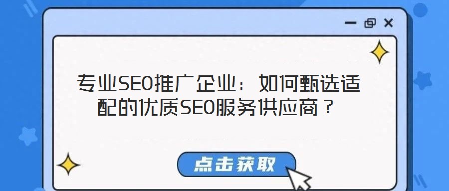 專(zhuān)業(yè)SEO推廣企業(yè)：如何甄選適配的優(yōu)質(zhì)SEO服務(wù)供應(yīng)商？