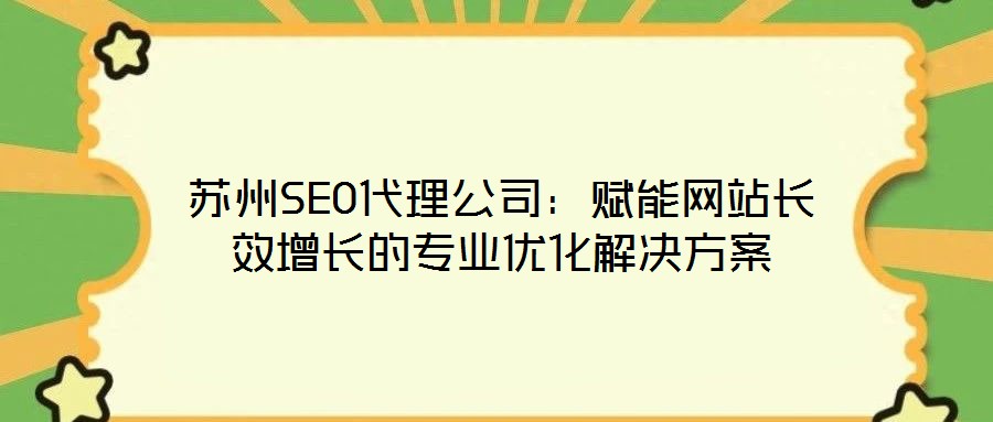 蘇州SEO代理公司：賦能網(wǎng)站長效增長的專業(yè)優(yōu)化解決方案