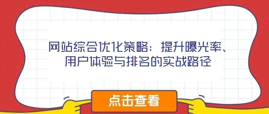  網(wǎng)站綜合優(yōu)化策略：提升曝光率、用戶(hù)體驗(yàn)與排名的實(shí)戰(zhàn)路徑