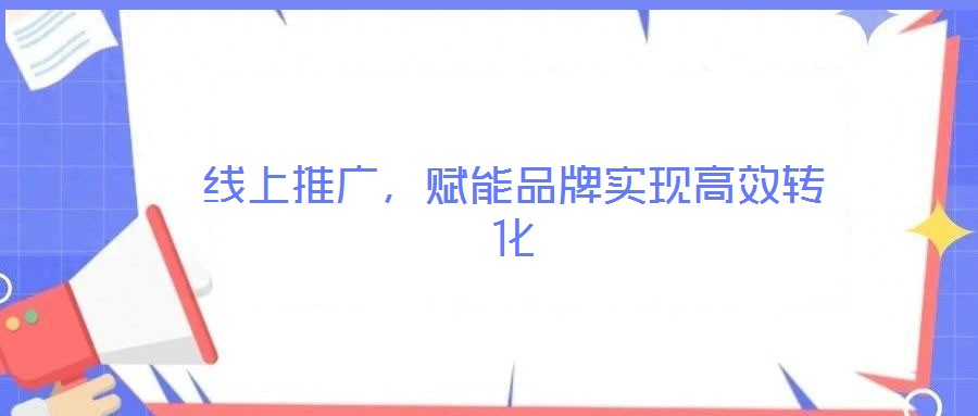 線上推廣，賦能品牌實現(xiàn)高效轉(zhuǎn)化