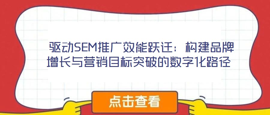  驅(qū)動(dòng)SEM推廣效能躍遷：構(gòu)建品牌增長(zhǎng)與營(yíng)銷目標(biāo)突破的數(shù)字化路徑