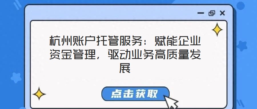杭州賬戶托管服務(wù)：賦能企業(yè)資金管理，驅(qū)動(dòng)業(yè)務(wù)高質(zhì)量發(fā)展