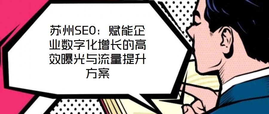 蘇州SEO：賦能企業(yè)數(shù)字化增長(zhǎng)的高效曝光與流量提升方案