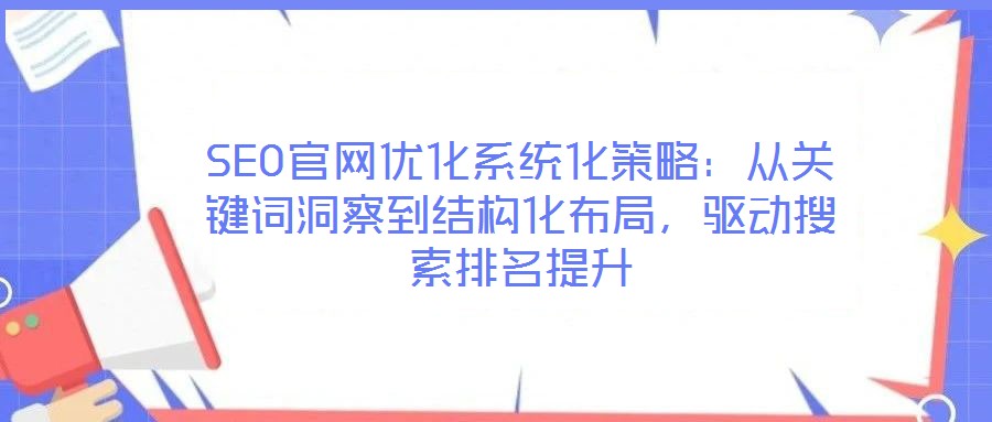 SEO官網(wǎng)優(yōu)化系統(tǒng)化策略：從關(guān)鍵詞洞察到結(jié)構(gòu)化布局，驅(qū)動搜索排名提升