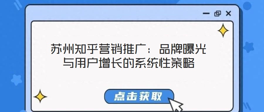 蘇州知乎營銷推廣：品牌曝光與用戶增長的系統(tǒng)性策略