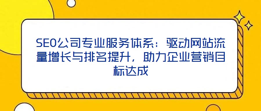 SEO公司專業(yè)服務(wù)體系：驅(qū)動(dòng)網(wǎng)站流量增長與排名提升，助力企業(yè)營銷目標(biāo)達(dá)成