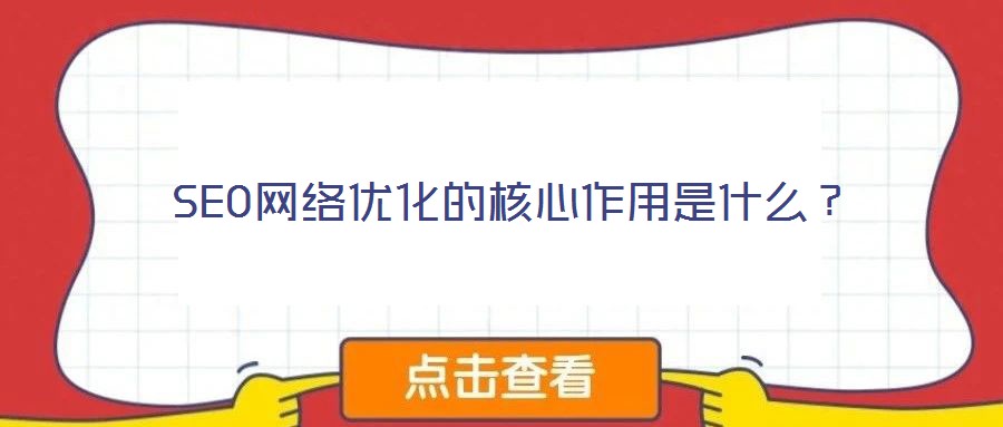 SEO網(wǎng)絡(luò)優(yōu)化的核心作用是什么？