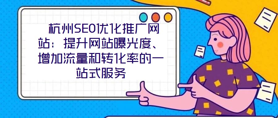  杭州SEO優(yōu)化推廣網(wǎng)站：提升網(wǎng)站曝光度、增加流量和轉(zhuǎn)化率的一站式服務(wù)