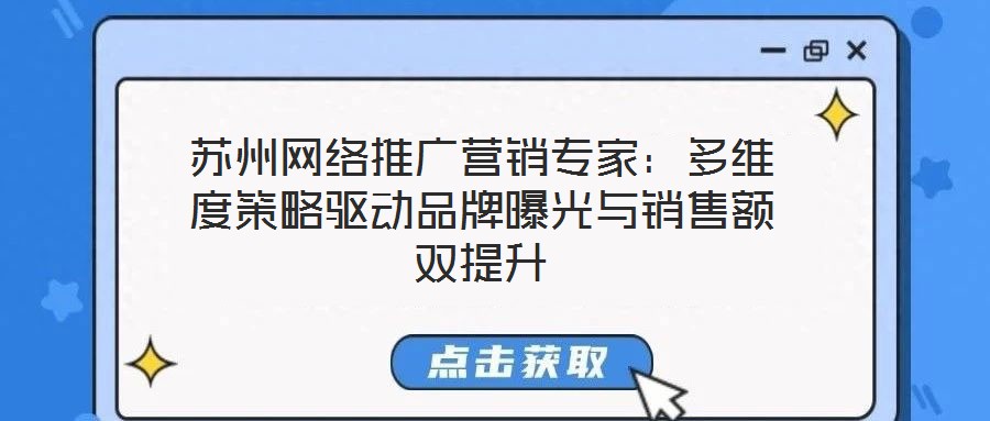 蘇州網(wǎng)絡(luò)推廣營銷專家：多維度策略驅(qū)動(dòng)品牌曝光與銷售額雙提升