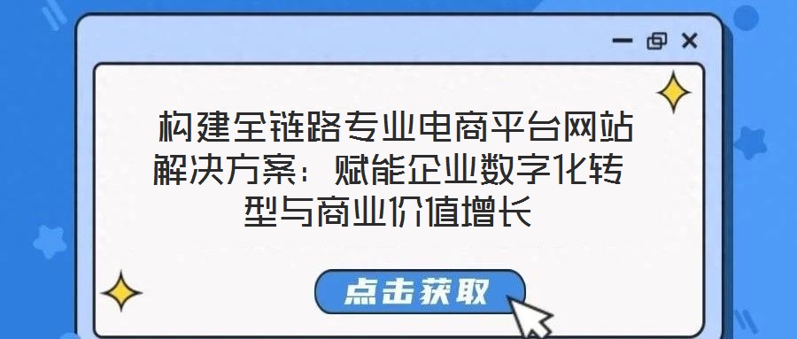  構建全鏈路專業(yè)電商平臺網(wǎng)站解決方案：賦能企業(yè)數(shù)字化轉(zhuǎn)型與商業(yè)價值增長