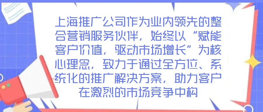上海推廣公司作為業(yè)內(nèi)領(lǐng)先的整合營銷服務(wù)伙伴，始終以“賦能客戶價值，驅(qū)動市場增長”為核心理念，致力于通過全方位、系統(tǒng)化的推廣解決方案，助力客戶在激烈的市場競爭中構(gòu)